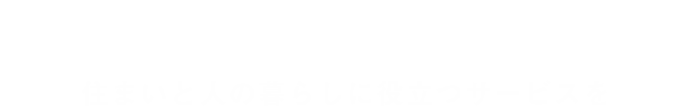 住まいと人の暮らしに役立つサービスを