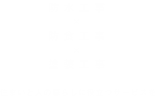 防水工事×防食工事×塗装工事 住まいと人の暮らしに役立つサービスを